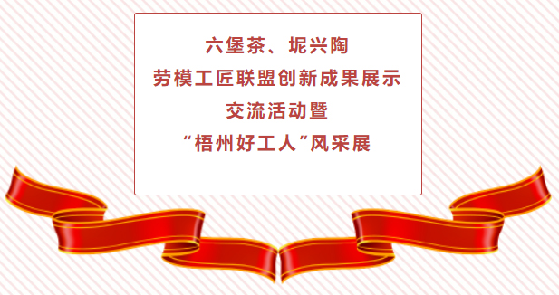 精彩預(yù)告！六堡茶、坭興陶勞模工匠聯(lián)盟創(chuàng)新成果展示交流活動(dòng)暨“梧州好工人”風(fēng)采展將于4月25日舉行